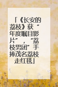 《长安的荔枝》获“年度瞩目影片”，“荔枝男团”手捧茂名荔枝走红毯