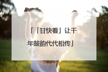 「甘快看」让千年鼓韵代代相传