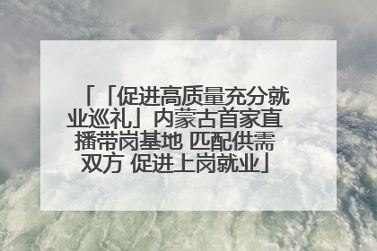 「促进高质量充分就业巡礼」内蒙古首家直播带岗基地 匹配供需双方 促进上岗就业