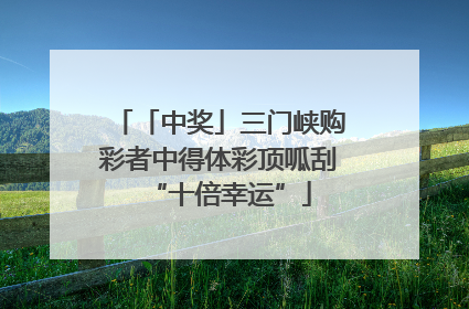 「中奖」三门峡购彩者中得体彩顶呱刮“十倍幸运”