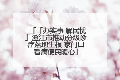 「办实事 解民忧」澄江市推动分级诊疗落地生根 家门口看病便民暖心