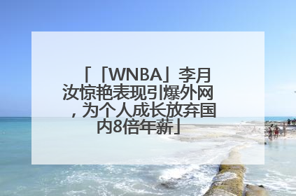 「WNBA」李月汝惊艳表现引爆外网，为个人成长放弃国内8倍年薪
