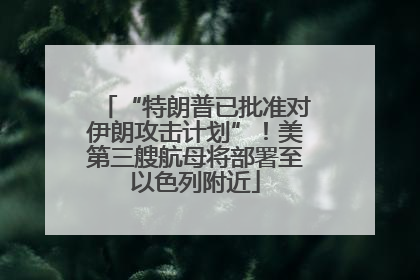 “特朗普已批准对伊朗攻击计划”！美第三艘航母将部署至以色列附近