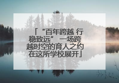 “百年跨越 行稳致远” 一场跨越时空的育人之约在这所学校展开