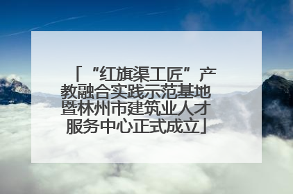 “红旗渠工匠”产教融合实践示范基地暨林州市建筑业人才服务中心正式成立