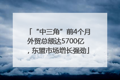 “中三角”前4个月外贸总额达5700亿，东盟市场增长强劲