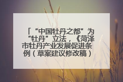 “中国牡丹之都”为“牡丹”立法，《菏泽市牡丹产业发展促进条例（草案建议修改稿）》公开征求意见