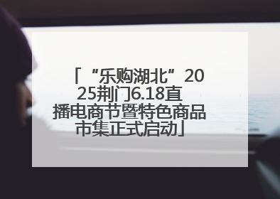 “乐购湖北”2025荆门6.18直播电商节暨特色商品市集正式启动