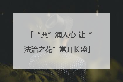 “典”润人心 让“法治之花”常开长盛