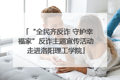 “全民齐反诈 守护幸福家”反诈主题宣传活动走进洛阳理工学院