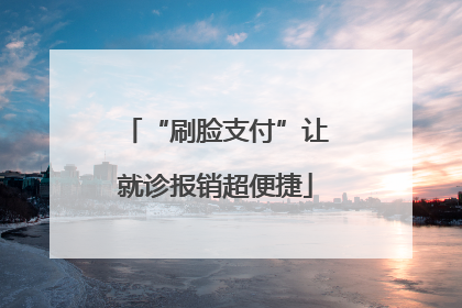 “刷脸支付”让就诊报销超便捷