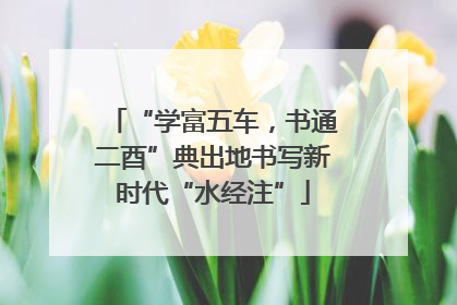 “学富五车，书通二酉”典出地书写新时代“水经注”