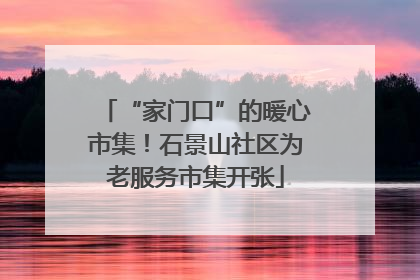 “家门口”的暖心市集！石景山社区为老服务市集开张