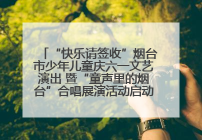 “快乐请签收”烟台市少年儿童庆六一文艺演出 暨“童声里的烟台”合唱展演活动启动仪式圆满落幕