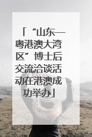 “山东—粤港澳大湾区”博士后交流洽谈活动在港澳成功举办