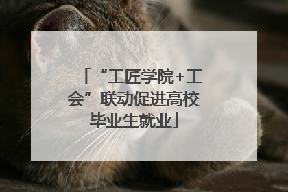 “工匠学院+工会”联动促进高校毕业生就业