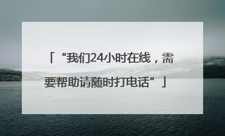 “我们24小时在线，需要帮助请随时打电话”