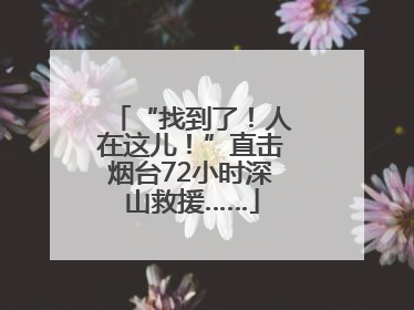 “找到了！人在这儿！”直击烟台72小时深山救援……