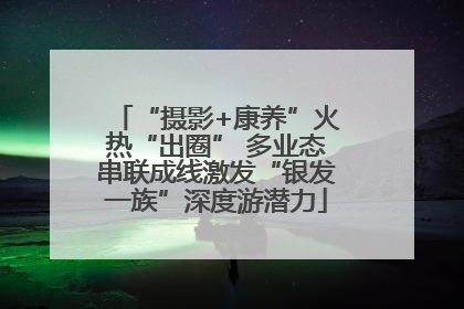 “摄影+康养”火热“出圈” 多业态串联成线激发“银发一族”深度游潜力