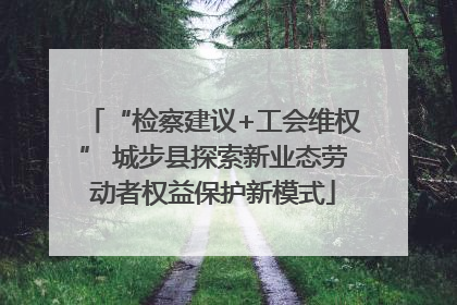 “检察建议+工会维权” 城步县探索新业态劳动者权益保护新模式