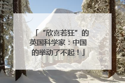 “欣喜若狂”的英国科学家：中国的举动了不起！