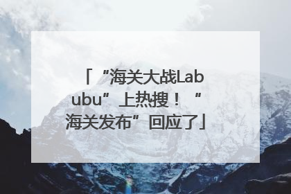 “海关大战Labubu”上热搜！“海关发布”回应了