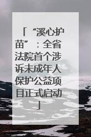 “溪心护苗”：全省法院首个涉诉未成年人保护公益项目正式启动
