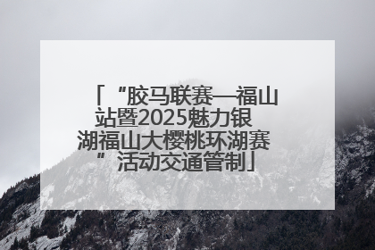 “胶马联赛—福山站暨2025魅力银湖福山大樱桃环湖赛”活动交通管制