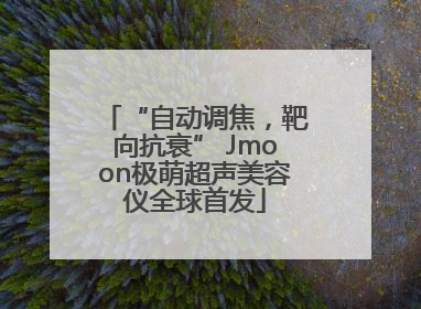 “自动调焦，靶向抗衰” Jmoon极萌超声美容仪全球首发