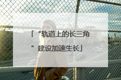 “轨道上的长三角”建设加速生长