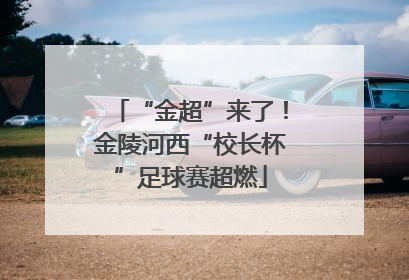 “金超”来了！金陵河西“校长杯”足球赛超燃