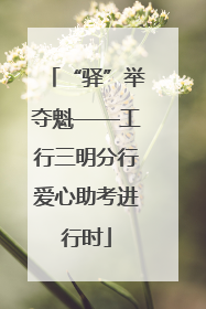 “驿”举夺魁——工行三明分行爱心助考进行时
