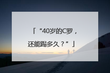 “40岁的C罗，还能踢多久？”