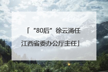 “80后”徐云涌任江西省委办公厅主任