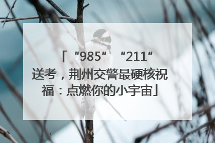 “985”“211”送考，荆州交警最硬核祝福：点燃你的小宇宙