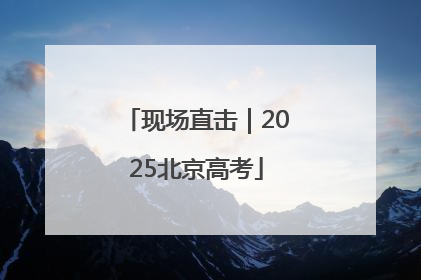 现场直击｜2025北京高考