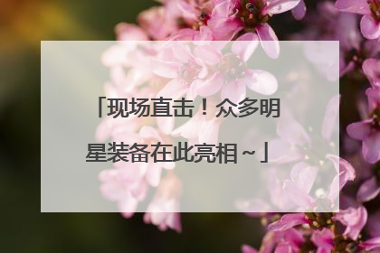 现场直击！众多明星装备在此亮相～