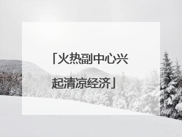 火热副中心兴起清凉经济