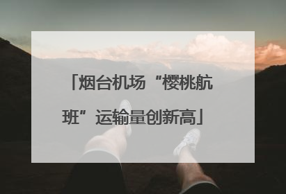 烟台机场“樱桃航班”运输量创新高