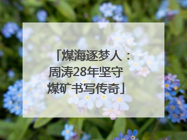 煤海逐梦人：周涛28年坚守煤矿书写传奇
