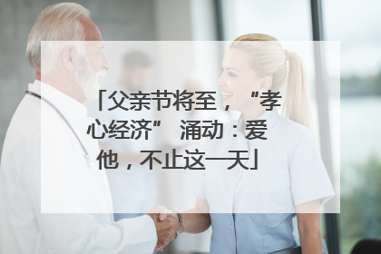 父亲节将至，“孝心经济” 涌动：爱他，不止这一天