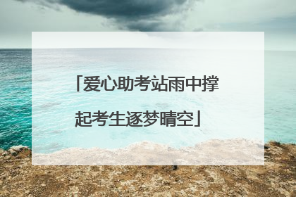 爱心助考站雨中撑起考生逐梦晴空
