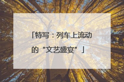 特写：列车上流动的“文艺盛宴”