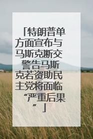 特朗普单方面宣布与马斯克断交 警告马斯克若资助民主党将面临“严重后果”