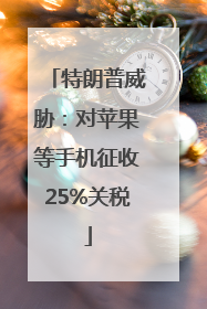 特朗普威胁：对苹果等手机征收25%关税