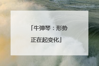 牛弹琴：形势正在起变化