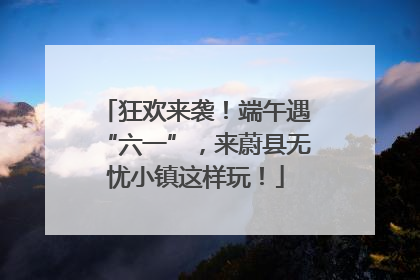狂欢来袭！端午遇“六一”，来蔚县无忧小镇这样玩！
