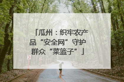 瓜州：织牢农产品“安全网”守护群众“菜篮子”