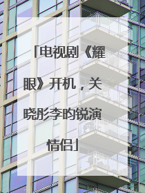 电视剧《耀眼》开机，关晓彤李昀锐演情侣