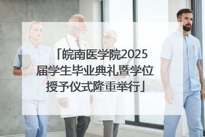 皖南医学院2025届学生毕业典礼暨学位授予仪式隆重举行